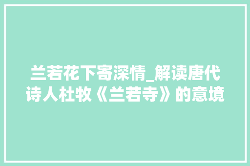 兰若花下寄深情_解读唐代诗人杜牧《兰若寺》的意境与哲理