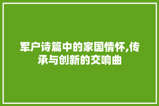 军户诗篇中的家国情怀,传承与创新的交响曲