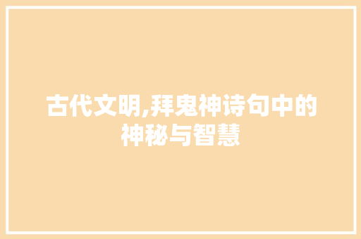 古代文明,拜鬼神诗句中的神秘与智慧