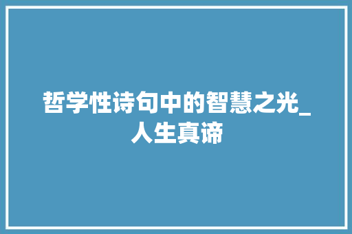 哲学性诗句中的智慧之光_人生真谛
