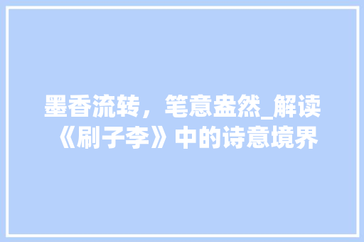墨香流转，笔意盎然_解读《刷子李》中的诗意境界