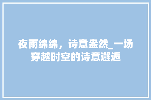 夜雨绵绵，诗意盎然_一场穿越时空的诗意邂逅