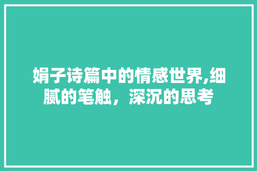 娟子诗篇中的情感世界,细腻的笔触，深沉的思考