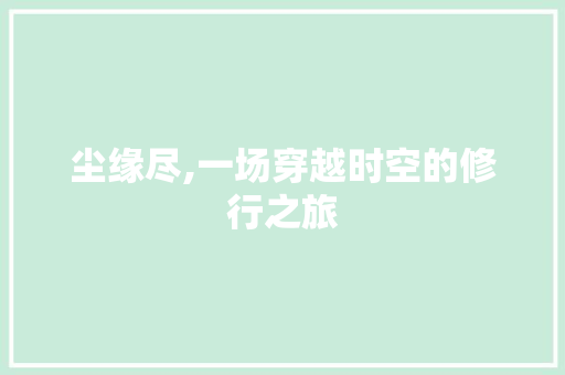 尘缘尽,一场穿越时空的修行之旅