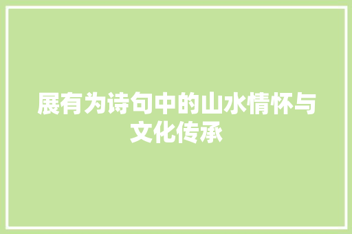 展有为诗句中的山水情怀与文化传承