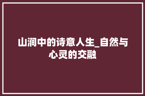 山涧中的诗意人生_自然与心灵的交融