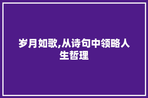 岁月如歌,从诗句中领略人生哲理