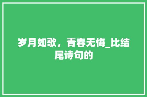 岁月如歌，青春无悔_比结尾诗句的