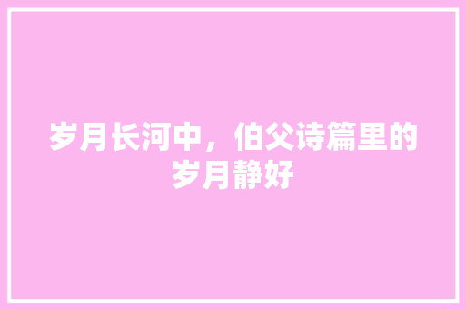 岁月长河中，伯父诗篇里的岁月静好