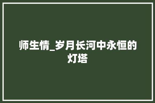 师生情_岁月长河中永恒的灯塔