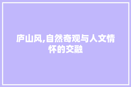 庐山风,自然奇观与人文情怀的交融