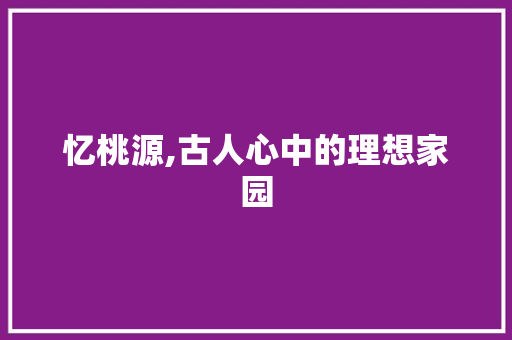 忆桃源,古人心中的理想家园