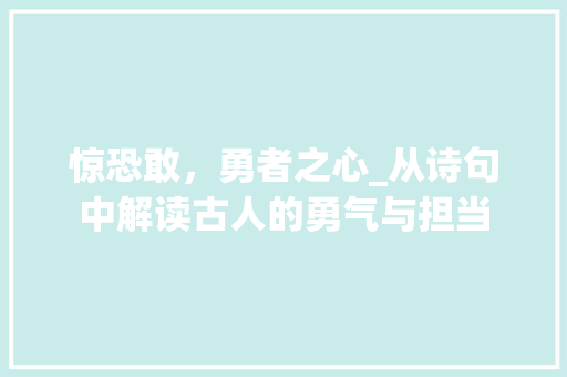 惊恐敢，勇者之心_从诗句中解读古人的勇气与担当
