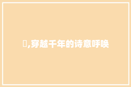 懕,穿越千年的诗意呼唤