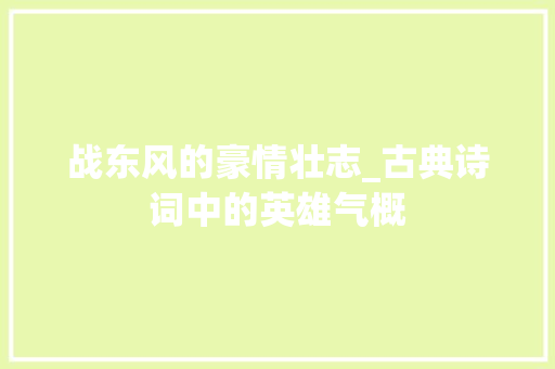 战东风的豪情壮志_古典诗词中的英雄气概