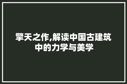 擎天之作,解读中国古建筑中的力学与美学