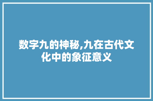 数字九的神秘,九在古代文化中的象征意义