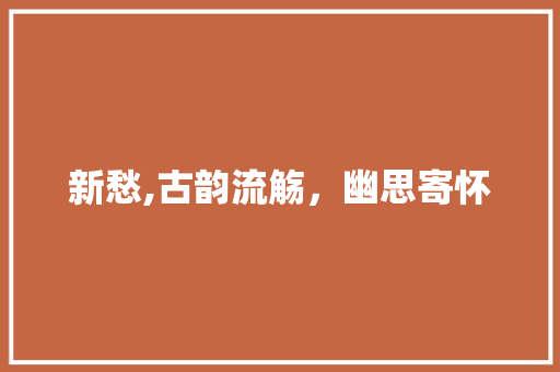 新愁,古韵流觞，幽思寄怀