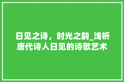日见之诗，时光之韵_浅析唐代诗人日见的诗歌艺术
