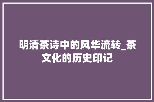 明清茶诗中的风华流转_茶文化的历史印记