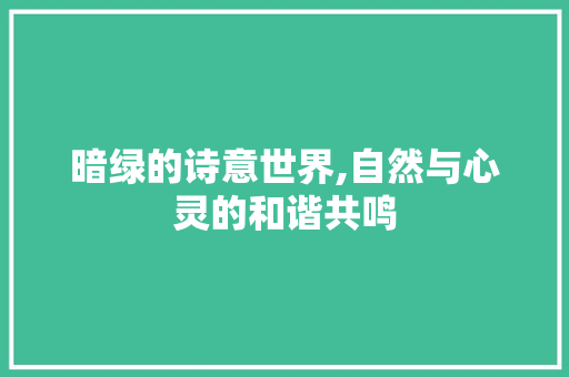 暗绿的诗意世界,自然与心灵的和谐共鸣