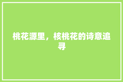 桃花源里，核桃花的诗意追寻