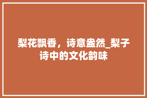 梨花飘香，诗意盎然_梨子诗中的文化韵味