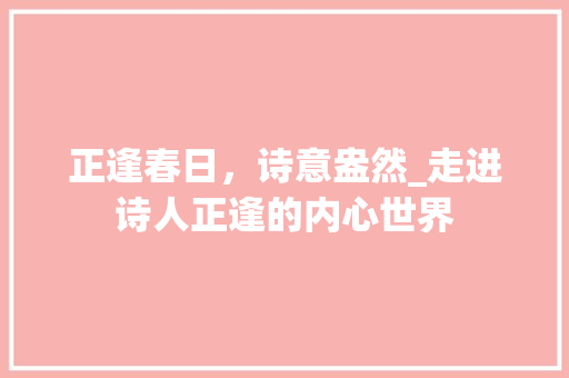 正逢春日，诗意盎然_走进诗人正逢的内心世界