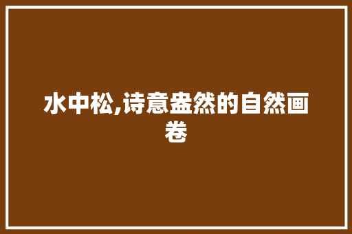 水中松,诗意盎然的自然画卷