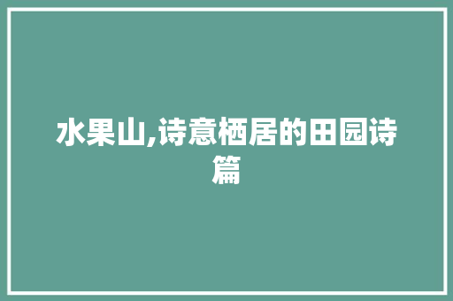水果山,诗意栖居的田园诗篇