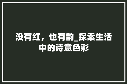 没有红，也有韵_探索生活中的诗意色彩
