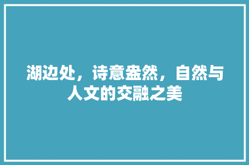 湖边处，诗意盎然，自然与人文的交融之美