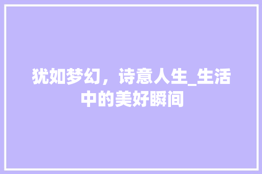 犹如梦幻，诗意人生_生活中的美好瞬间