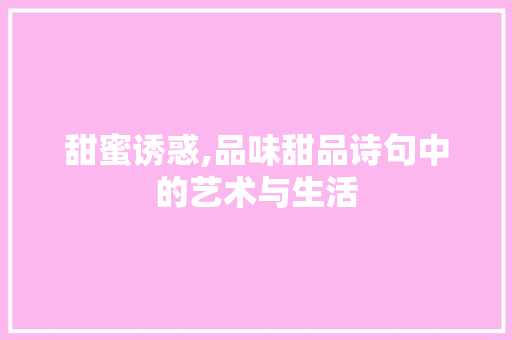 甜蜜诱惑,品味甜品诗句中的艺术与生活