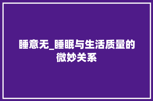 睡意无_睡眠与生活质量的微妙关系