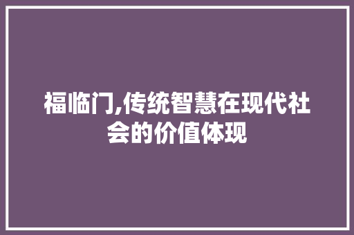 福临门,传统智慧在现代社会的价值体现