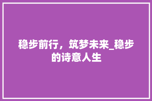 稳步前行，筑梦未来_稳步的诗意人生