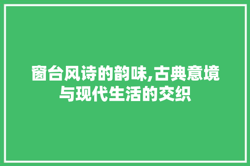 窗台风诗的韵味,古典意境与现代生活的交织