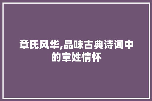 章氏风华,品味古典诗词中的章姓情怀