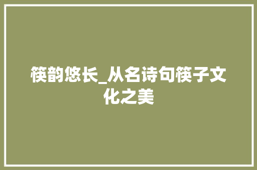 筷韵悠长_从名诗句筷子文化之美