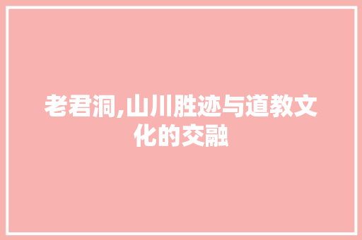 老君洞,山川胜迹与道教文化的交融