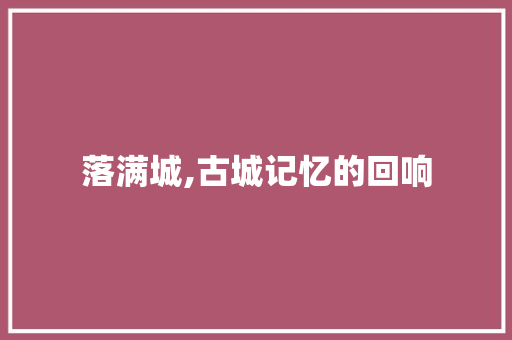 落满城,古城记忆的回响