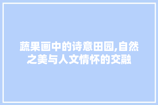 蔬果画中的诗意田园,自然之美与人文情怀的交融