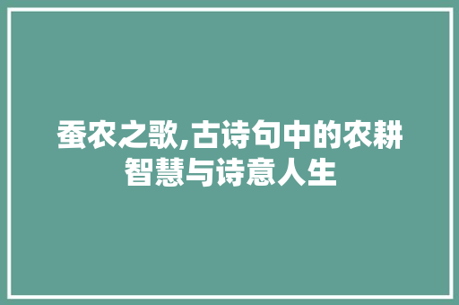蚕农之歌,古诗句中的农耕智慧与诗意人生