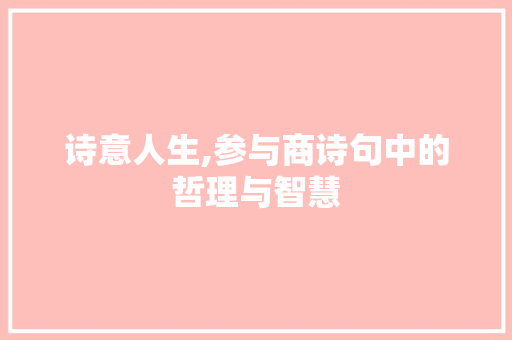 诗意人生,参与商诗句中的哲理与智慧