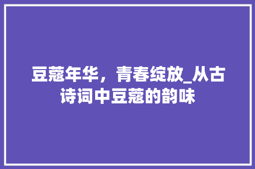 豆蔻年华，青春绽放_从古诗词中豆蔻的韵味