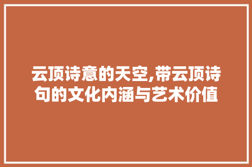 云顶诗意的天空,带云顶诗句的文化内涵与艺术价值