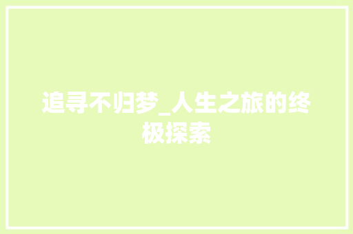 追寻不归梦_人生之旅的终极探索