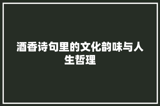 酒香诗句里的文化韵味与人生哲理
