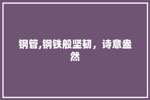 钢管,钢铁般坚韧，诗意盎然